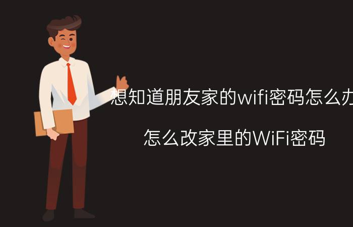 想知道朋友家的wifi密码怎么办 怎么改家里的WiFi密码？